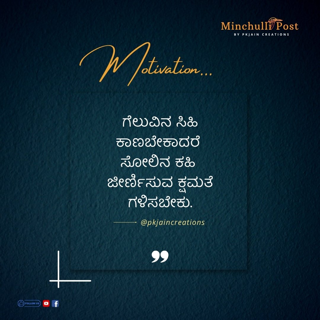 ಗೆಲುವಿನ ಸಿಹಿ ಕಾಣಬೇಕಾದರೆ ಸೋಲಿನ ಕಹಿ ಜೀರ್ಣಿಸುವ ಕ್ಷಮತೆ ಗಳಿಸಬೇಕು.