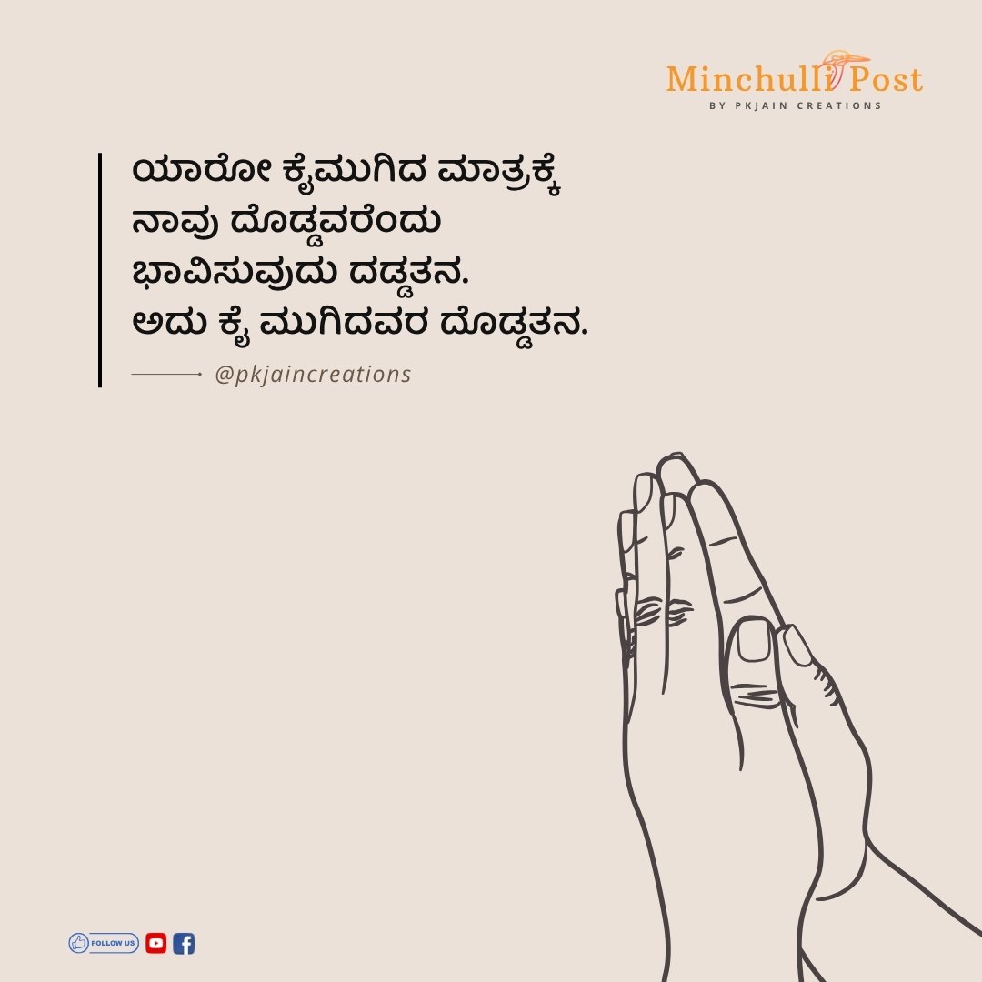 ಯಾರೋ ಕೈಮುಗಿದ ಮಾತ್ರಕ್ಕೆ ನಾವು ದೊಡ್ಡವರೆಂದು ಭಾವಿಸುವುದು ದಡ್ಡತನ. ಅದು ಕೈ ಮುಗಿದವರ ದೊಡ್ಡತನ.
