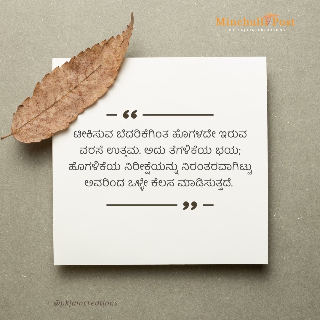 ಟೀಕಿಸುವ ಬೆದರಿಕೆಗಿಂತ ಹೊಗಳದೇ ಇರುವ ವರಸೆ ಉತ್ತಮ. ಅದು ತೆಗಳಿಕೆಯ ಭಯ;