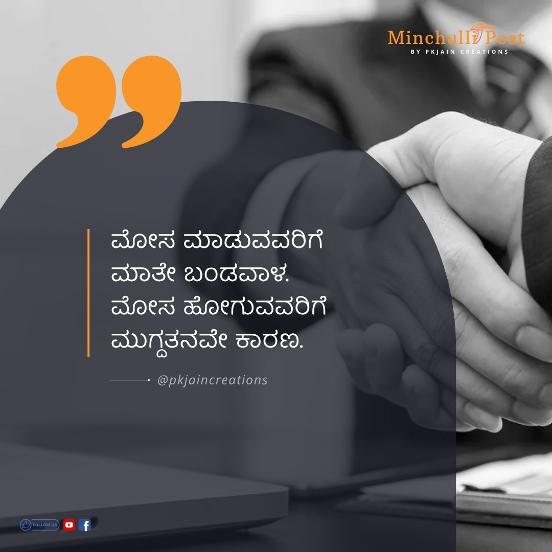 ಮೋಸ ಮಾಡುವವರಿಗೆ ಮಾತೇ ಬಂಡವಾಳ. ಮೋಸ ಹೋಗುವವರಿಗೆ ಮುಗ್ದತನವೇ ಕಾರಣ.