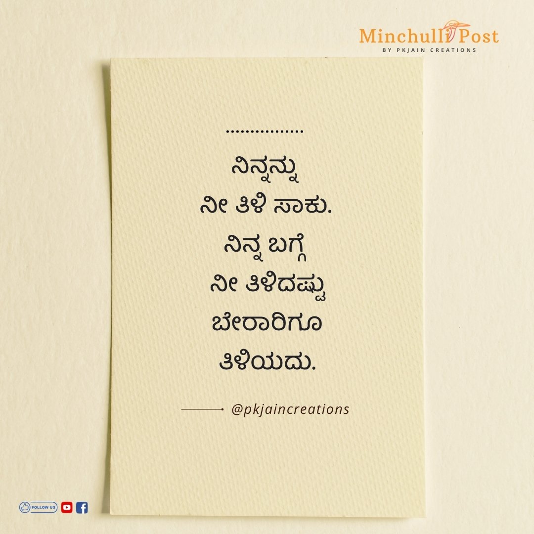 ನಿನ್ನನ್ನು ನೀ ತಿಳಿ ಸಾಕು. ನಿನ್ನ ಬಗ್ಗೆ ನೀ ತಿಳಿದಷ್ಟು ಬೇರಾರಿಗೂ ತಿ