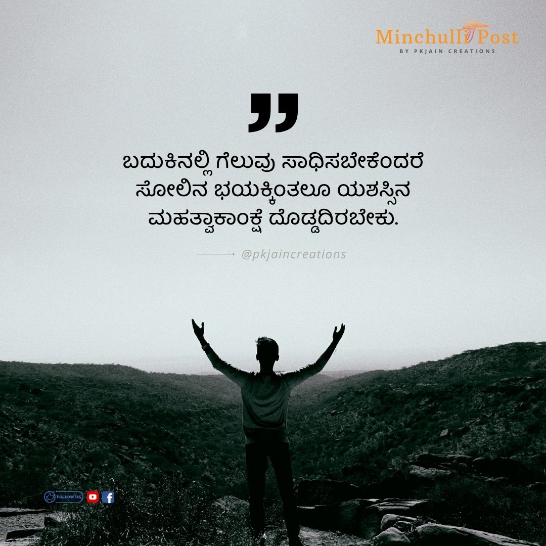 ಬದುಕಿನಲ್ಲಿ ಗೆಲುವು ಸಾಧಿಸಬೇಕೆಂದರೆ ಸೋಲಿನ ಭಯಕ್ಕಿಂತಲೂ ಯಶಸ್ಸಿನ ಮಹತ್ವಾಕಾಂಕ್ಷೆ ದೊಡ್ಡದಿರಬೇಕು.