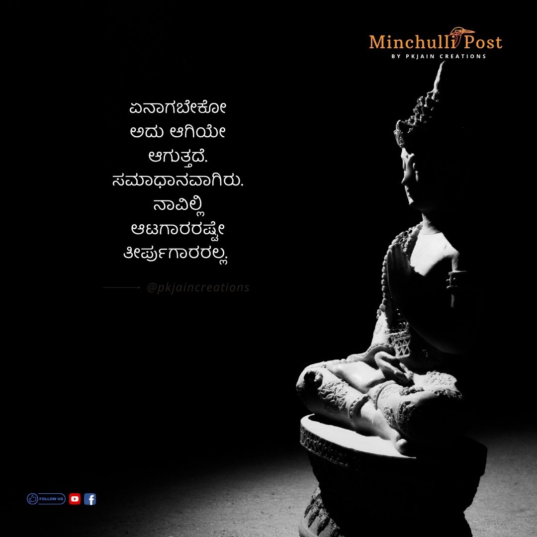ಏನಾಗಬೇಕೋ ಅದು ಆಗಿಯೇ ಆಗುತ್ತದೆ. ಸಮಾಧಾನವಾಗಿರು. ನಾವಿಲ್ಲಿ ಆಟಗಾರರಷ್