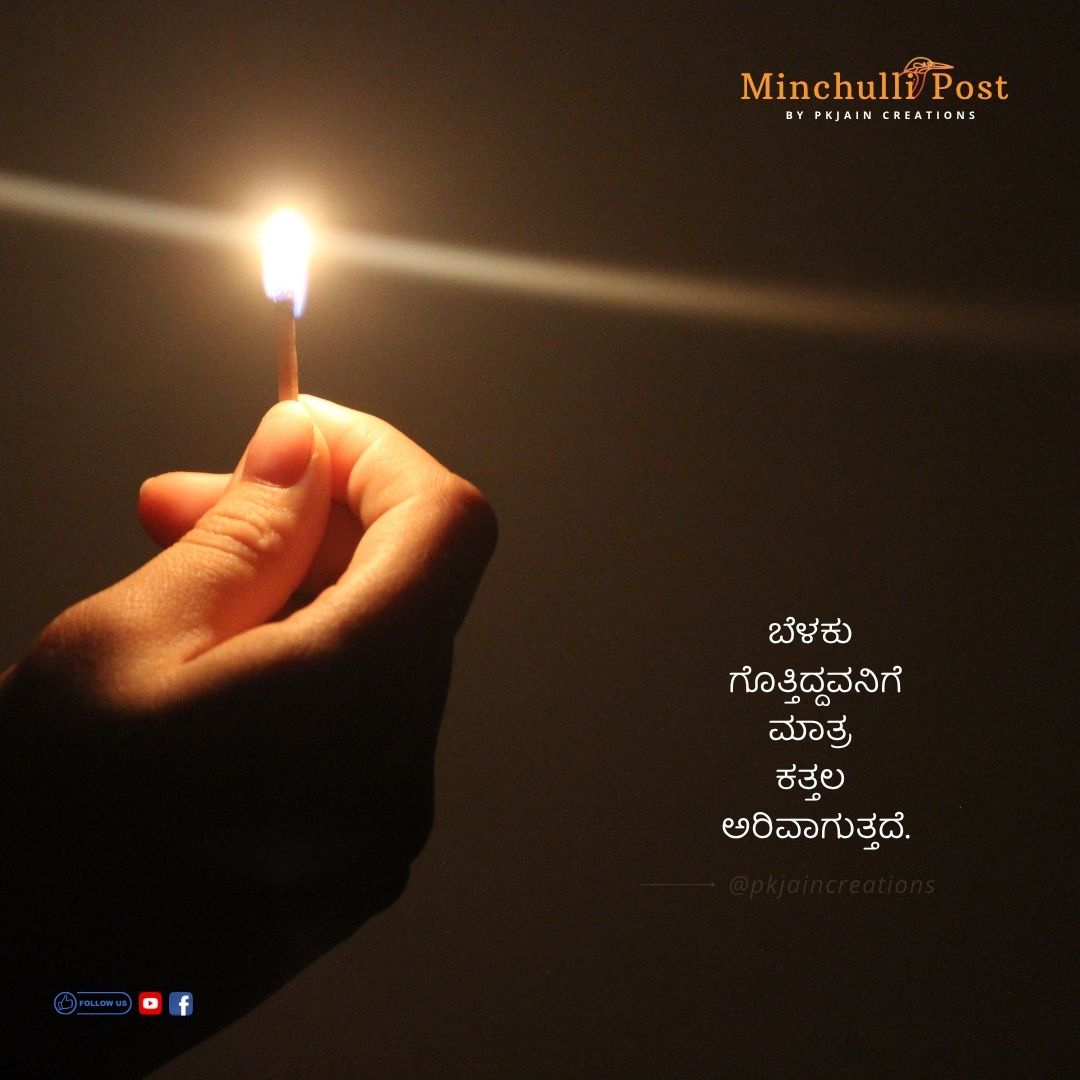 ಬೆಳಕು ಗೊತ್ತಿದ್ದವನಿಗೆ ಮಾತ್ರ ಕತ್ತಲ ಅರಿವಾಗುತ್ತದೆ.