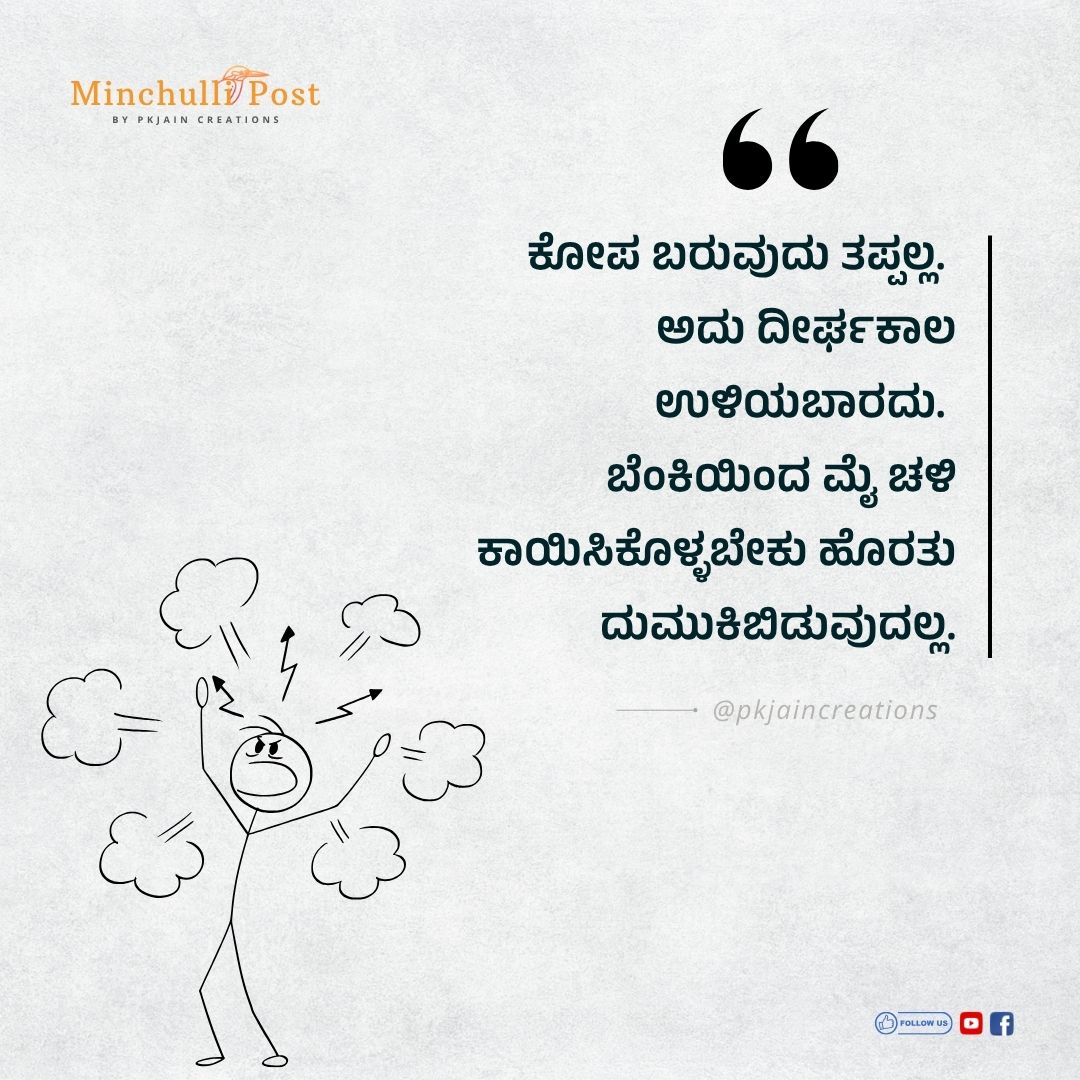 ಕೋಪ ಬರುವುದು ತಪ್ಪಲ್ಲ. ಅದು ದೀರ್ಘಕಾಲ ಉಳಿಯಬಾರದು. ಬೆಂಕಿಯಿಂದ ಮೈ ಚಳ