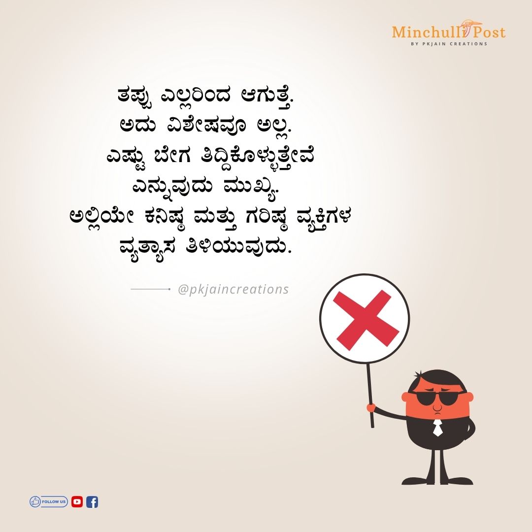 ತಪ್ಪು ಎಲ್ಲರಿಂದ ಆಗುತ್ತೆ. ಅದು ವಿಶೇಷವೂ ಅಲ್ಲ. ಎಷ್ಟು ಬೇಗ ತಿದ್ದಿಕೊ