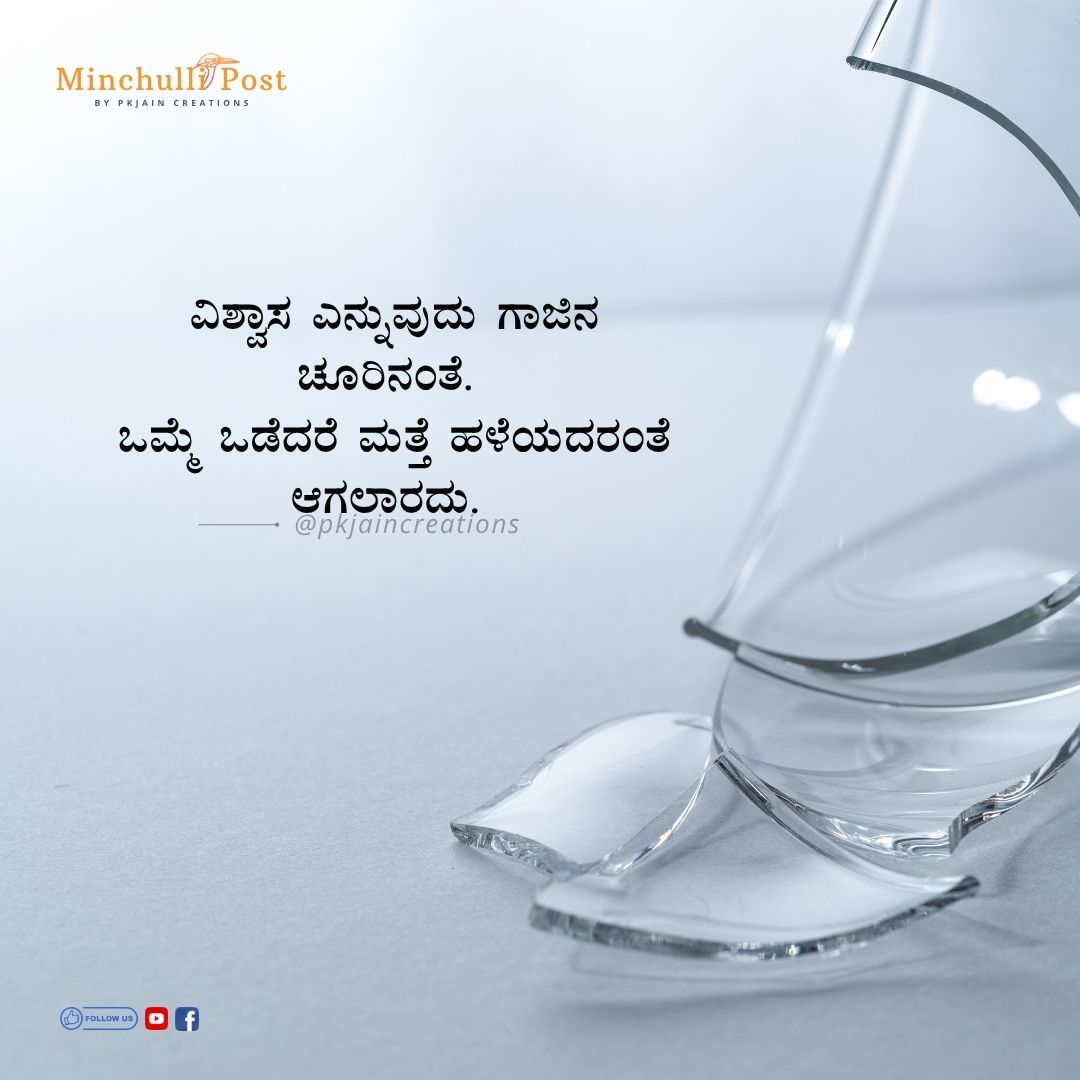 ವಿಶ್ವಾಸ ಎನ್ನುವುದು ಗಾಜಿನ ಚೂರಿನಂತೆ. ಒಮ್ಮೆ ಒಡೆದರೆ ಮತ್ತೆ ಹಳೆಯದರಂ